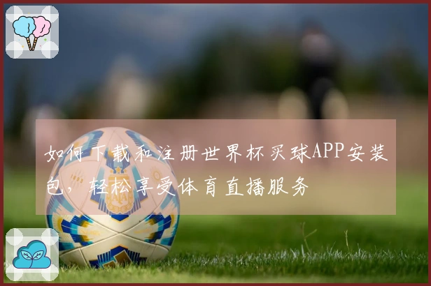 如何下载和注册世界杯买球APP安装包，轻松享受体育直播服务