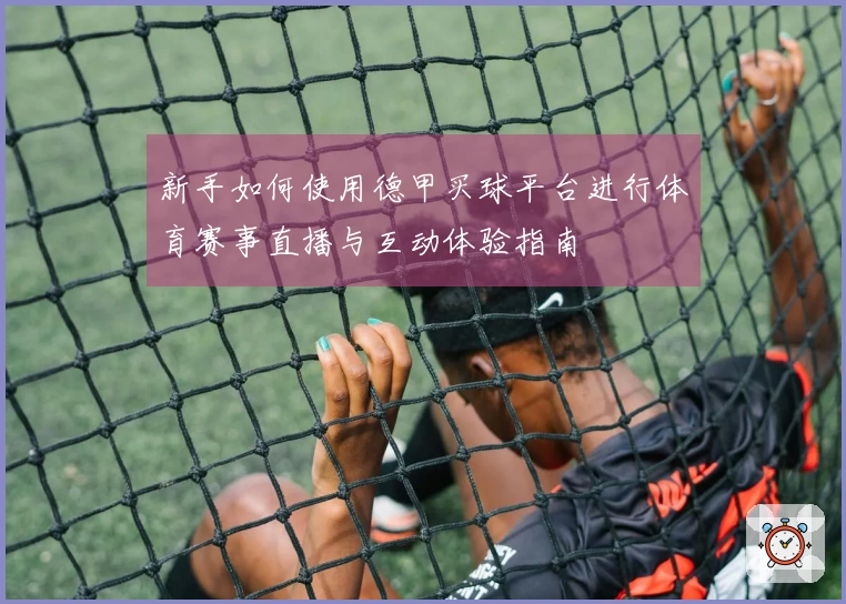 新手如何使用德甲买球平台进行体育赛事直播与互动体验指南