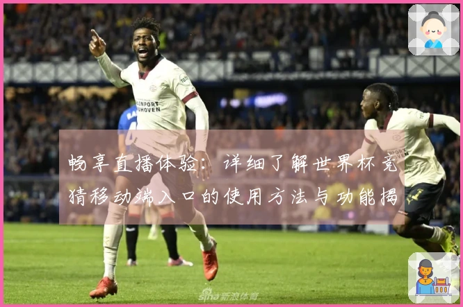 畅享直播体验:详细了解世界杯竞猜移动端入口的使用方法与功能揭秘