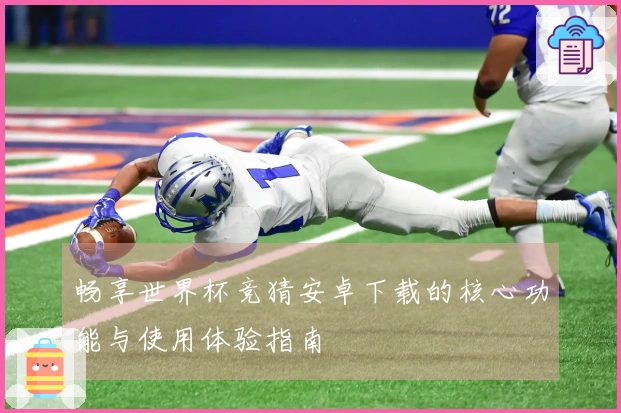 畅享世界杯竞猜安卓下载的核心功能与使用体验指南