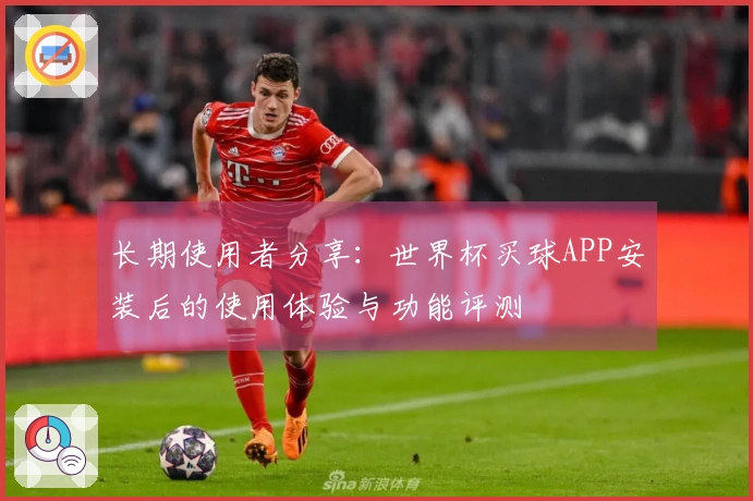 长期使用者分享：世界杯买球APP安装后的使用体验与功能评测