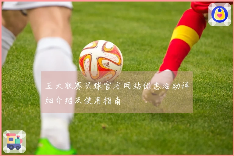 五大联赛买球官方网站优惠活动详细介绍及使用指南