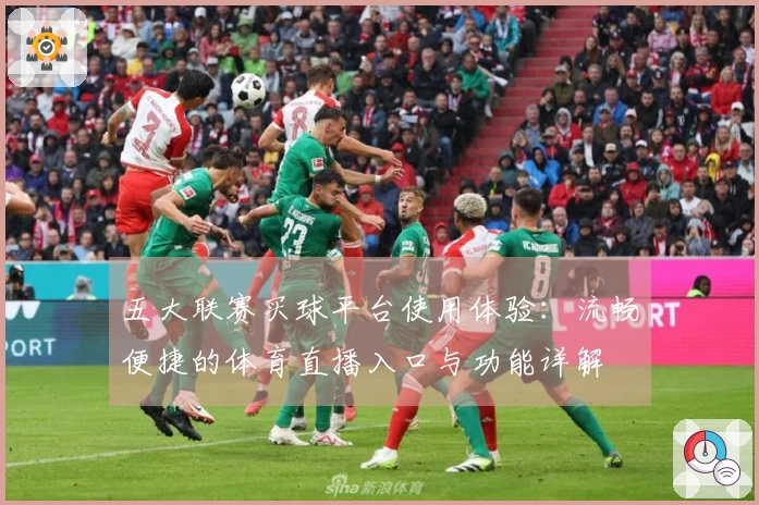五大联赛买球平台使用体验：流畅便捷的体育直播入口与功能详解