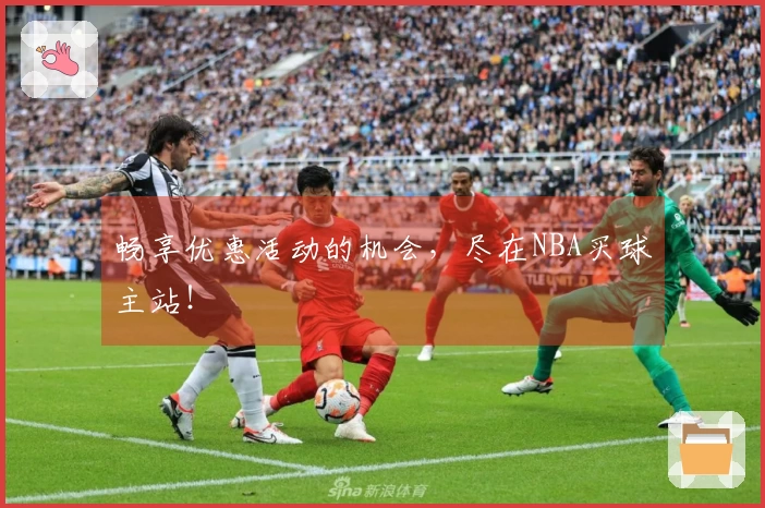 畅享优惠活动的机会,尽在NBA买球主站!