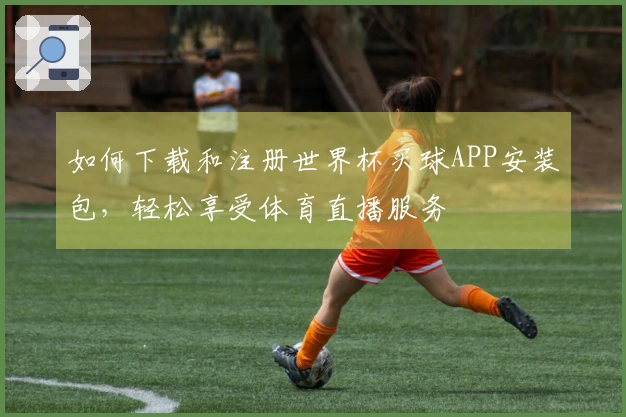 如何下载和注册世界杯买球APP安装包，轻松享受体育直播服务
