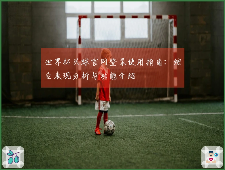 世界杯买球官网登录使用指南：综合表现分析与功能介绍