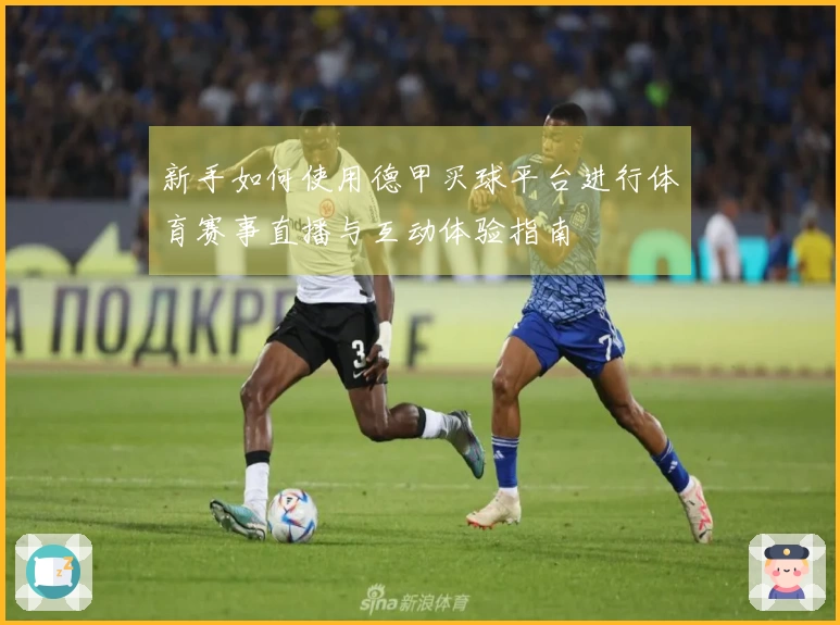 新手如何使用德甲买球平台进行体育赛事直播与互动体验指南