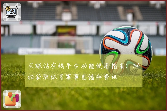 买球站在线平台功能使用指南:轻松获取体育赛事直播和资讯