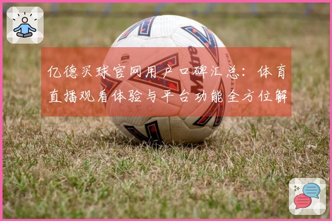 亿德买球官网用户口碑汇总：体育直播观看体验与平台功能全方位解读
